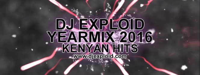 YEARMIX 2016 [#KENYANHITS] BY DJ EXPLOID #VIDEOMIX